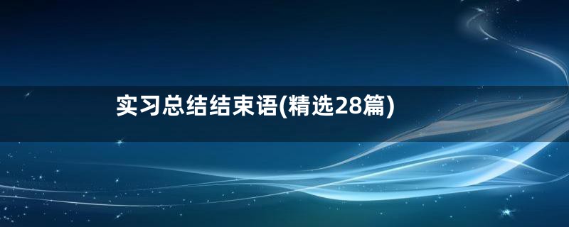 实习总结结束语(精选28篇)