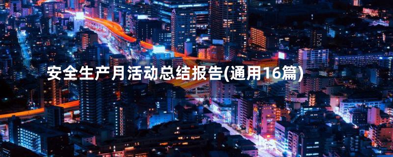 安全生产月活动总结报告(通用16篇)