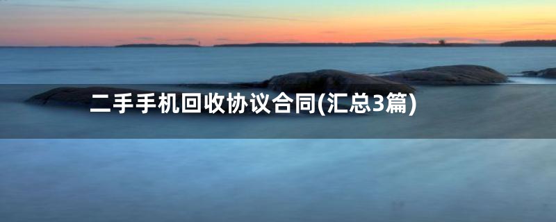 二手手机回收协议合同(汇总3篇)