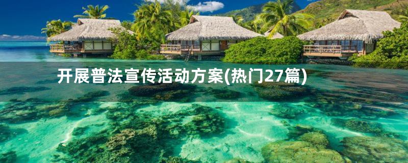 开展普法宣传活动方案(热门27篇)