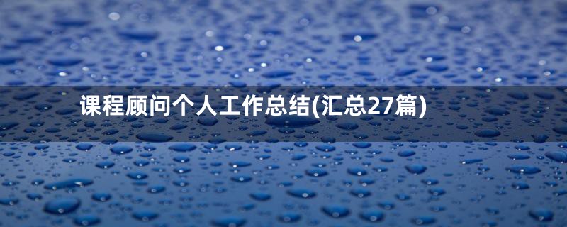 课程顾问个人工作总结(汇总27篇)