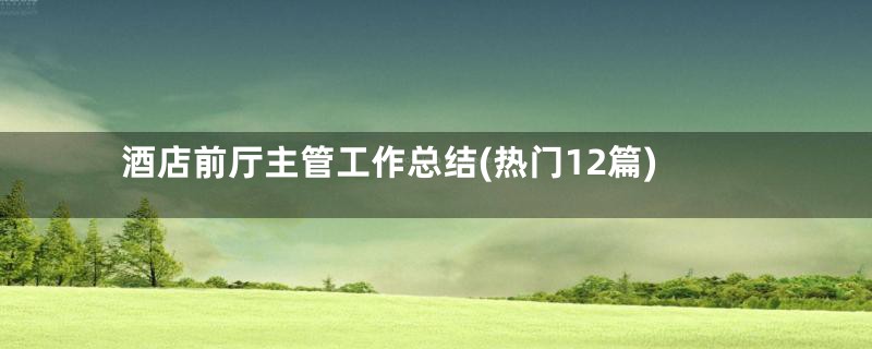 酒店前厅主管工作总结(热门12篇)