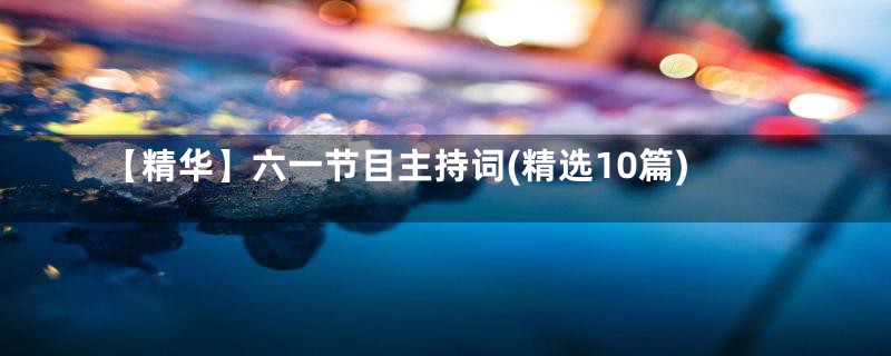 【精华】六一节目主持词(精选10篇)