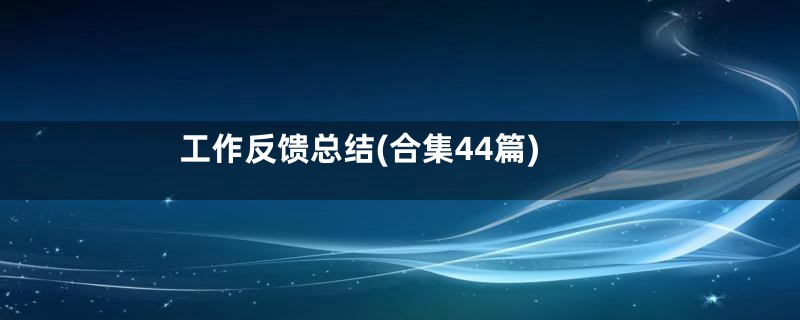 工作反馈总结(合集44篇)
