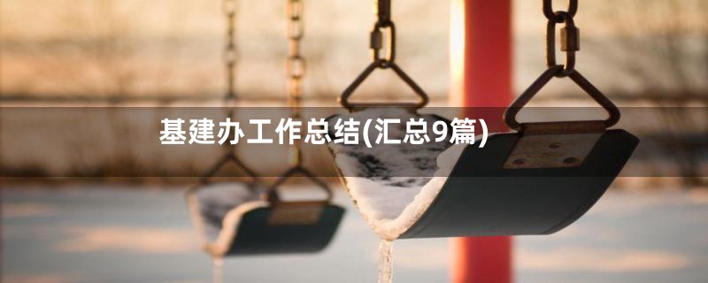 基建办工作总结(汇总9篇)