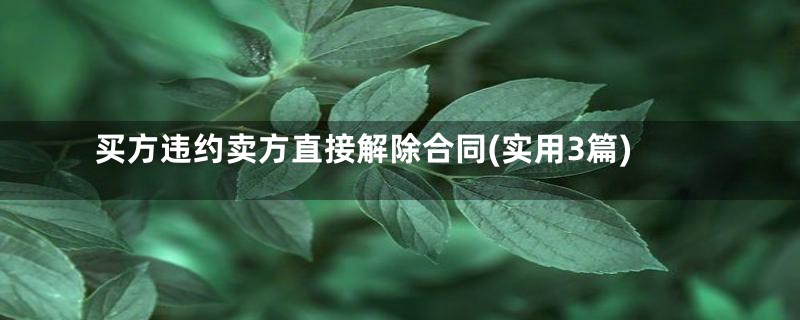 买方违约卖方直接解除合同(实用3篇)