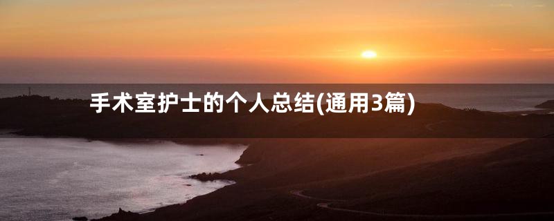 手术室护士的个人总结(通用3篇)