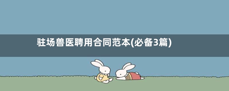 驻场兽医聘用合同范本(必备3篇)