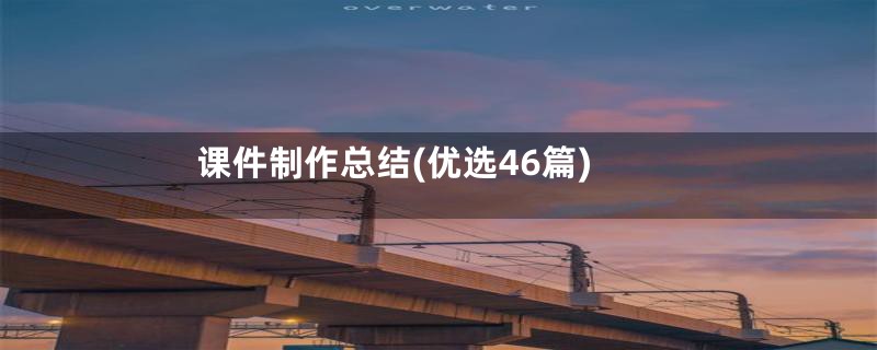 课件制作总结(优选46篇)