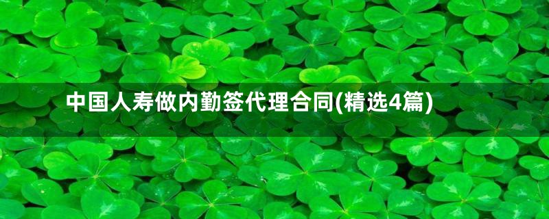 中国人寿做内勤签代理合同(精选4篇)