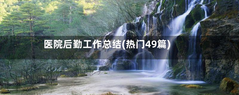 医院后勤工作总结(热门49篇)