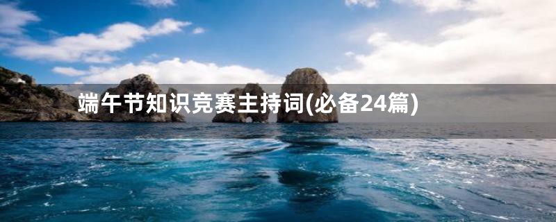 端午节知识竞赛主持词(必备24篇)