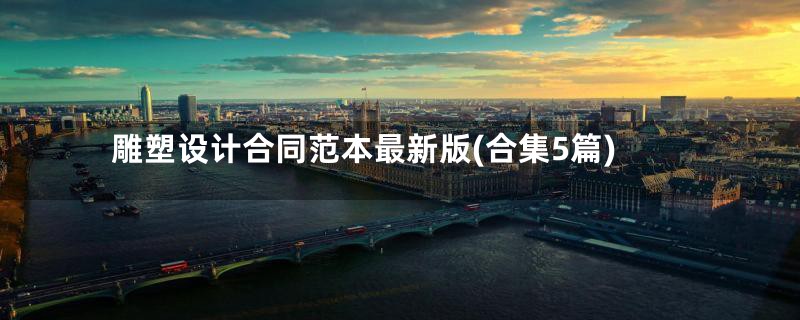雕塑设计合同范本最新版(合集5篇)