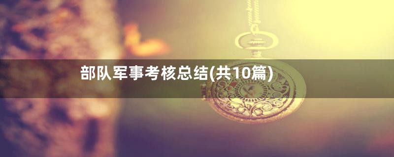 部队军事考核总结(共10篇)