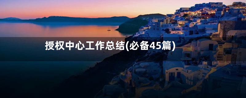授权中心工作总结(必备45篇)