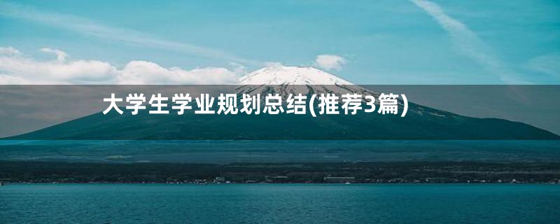 大学生学业规划总结(推荐3篇)