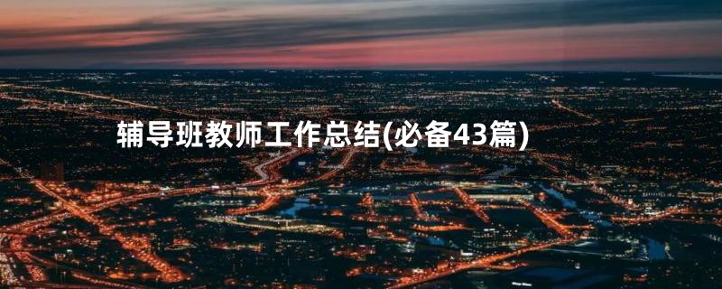 辅导班教师工作总结(必备43篇)