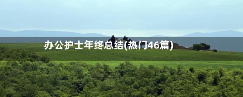 办公护士年终总结(热门46篇)