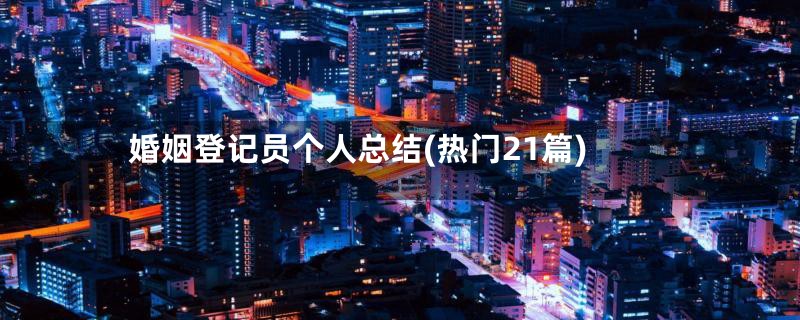 婚姻登记员个人总结(热门21篇)