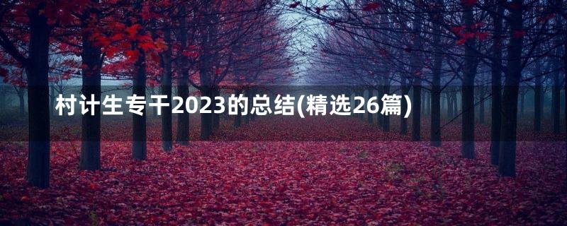村计生专干2023的总结(精选26篇)