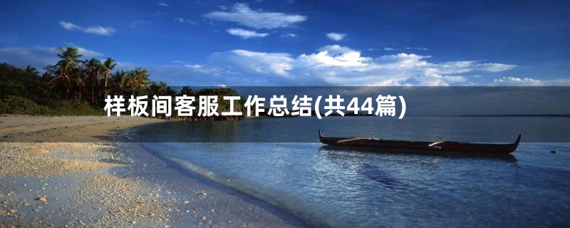 样板间客服工作总结(共44篇)