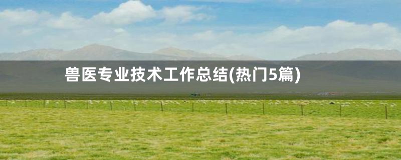 兽医专业技术工作总结(热门5篇)