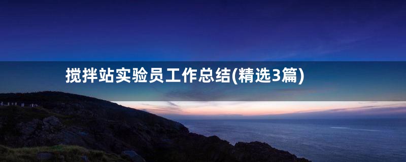搅拌站实验员工作总结(精选3篇)