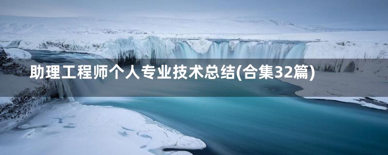 助理工程师个人专业技术总结(合集32篇)