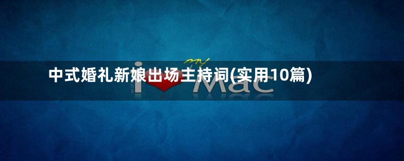 中式婚礼新娘出场主持词(实用10篇)