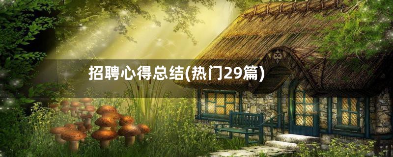 招聘心得总结(热门29篇)