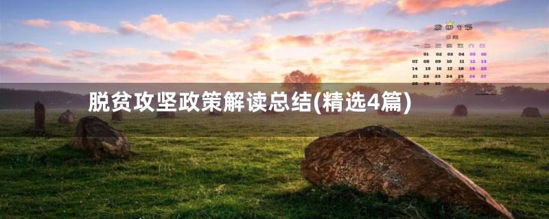 脱贫攻坚政策解读总结(精选4篇)
