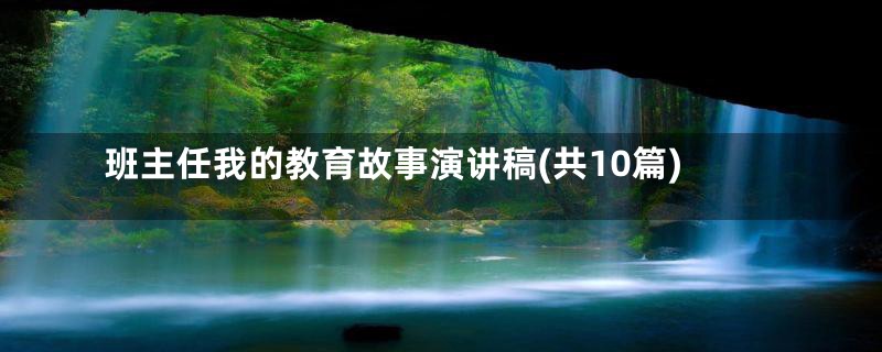 班主任我的教育故事演讲稿(共10篇)