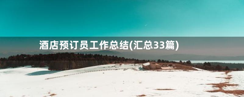 酒店预订员工作总结(汇总33篇)