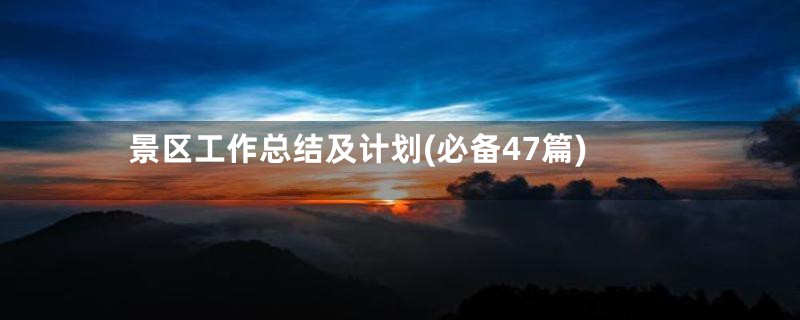 景区工作总结及计划(必备47篇)