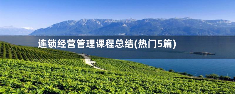连锁经营管理课程总结(热门5篇)