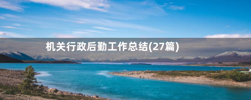 机关行政后勤工作总结(27篇)