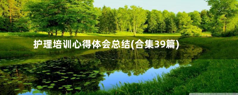 护理培训心得体会总结(合集39篇)