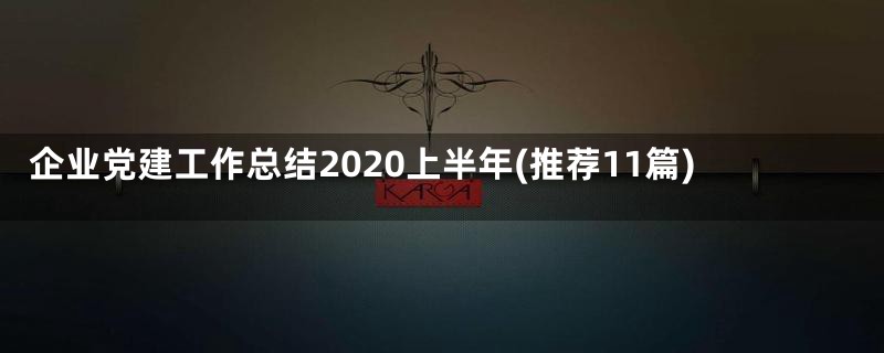 企业党建工作总结2020上半年(推荐11篇)