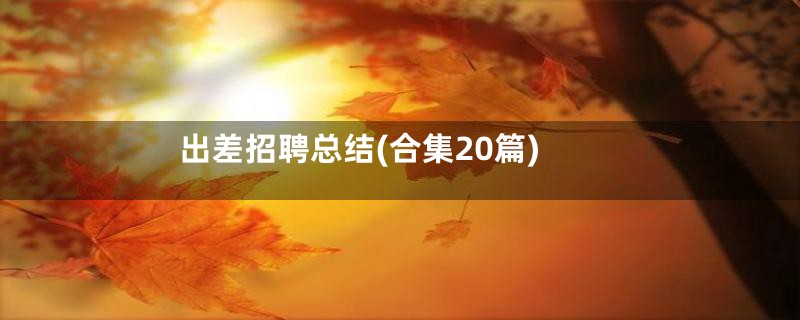 出差招聘总结(合集20篇)