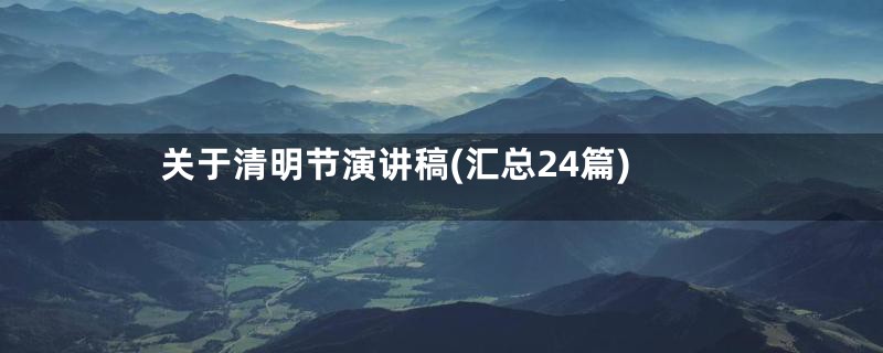 关于清明节演讲稿(汇总24篇)