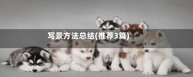写景方法总结(推荐3篇)