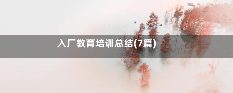 入厂教育培训总结(7篇)