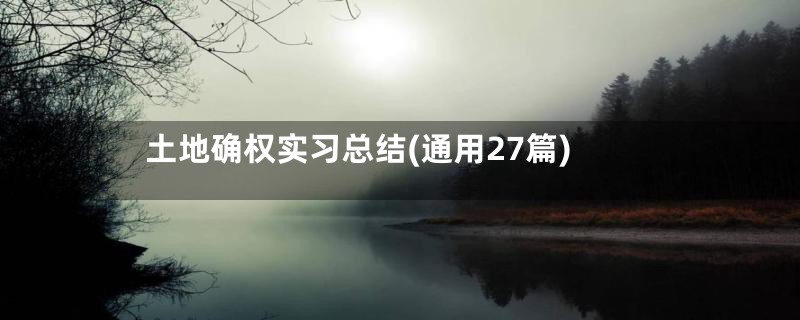 土地确权实习总结(通用27篇)
