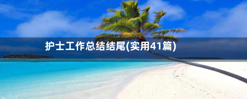 护士工作总结结尾(实用41篇)
