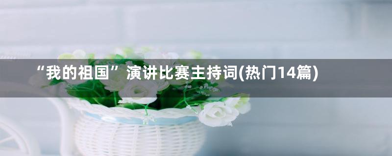“我的祖国”演讲比赛主持词(热门14篇)