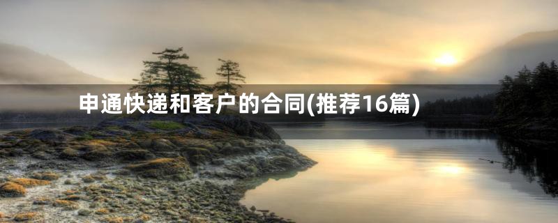 申通快递和客户的合同(推荐16篇)