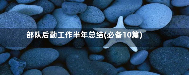 部队后勤工作半年总结(必备10篇)
