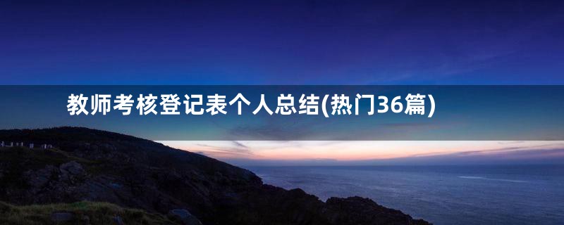 教师考核登记表个人总结(热门36篇)