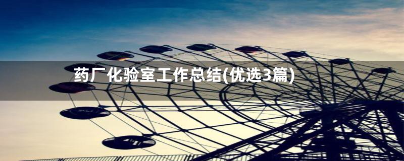 药厂化验室工作总结(优选3篇)