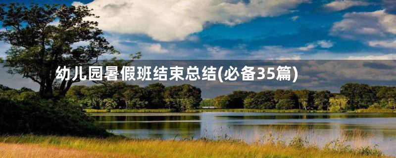 幼儿园暑假班结束总结(必备35篇)
